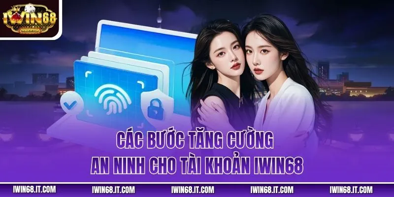 Các bước tăng cường an ninh cho tài khoản iWin68