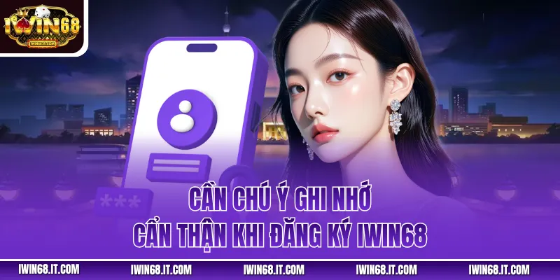 Cần chú ý ghi nhớ cẩn thận khi đăng ký IWIN68