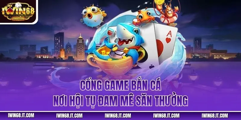 Cổng game bắn cá – nơi hội tụ đam mê săn thưởng