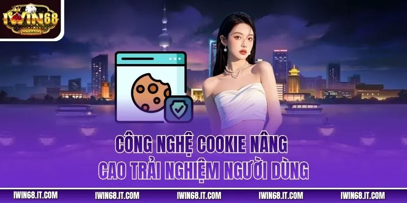Công nghệ cookie nâng cao trải nghiệm người dùng