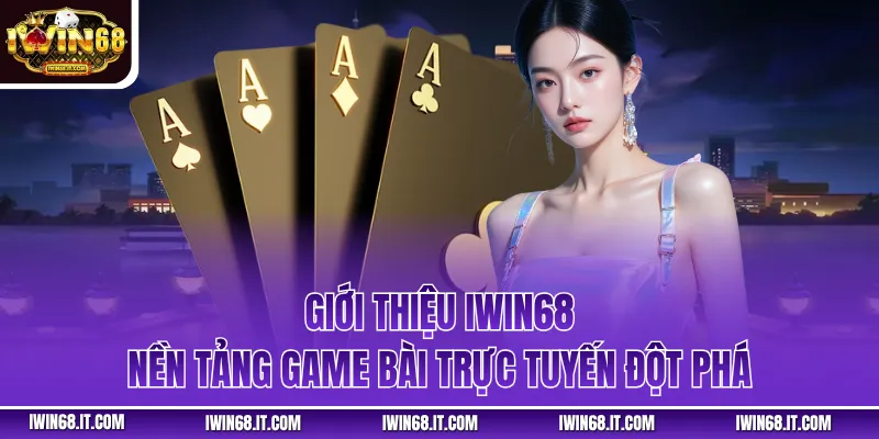 Giới thiệu IWIN68 - Nền tảng game bài trực tuyến đột phá 