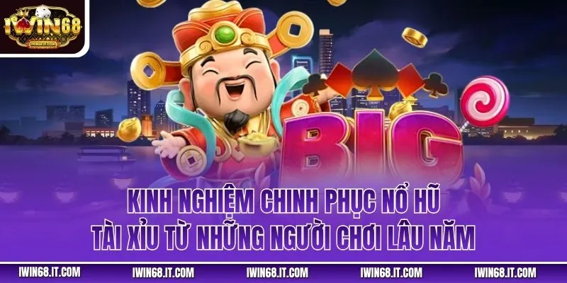 Kinh nghiệm chinh phục nổ hũ tài xỉu từ những người chơi lâu năm