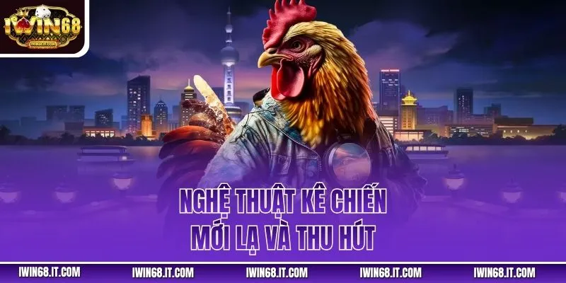 Nghệ thuật kê chiến mới lạ và thu hút