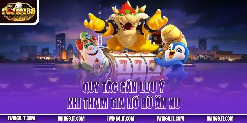 Quy tắc cần lưu ý khi tham gia nổ hũ ăn xu