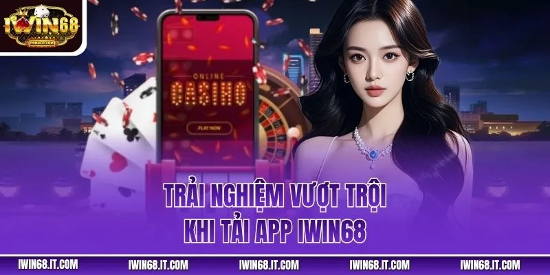 Trải nghiệm vượt trội khi tải app IWIN68